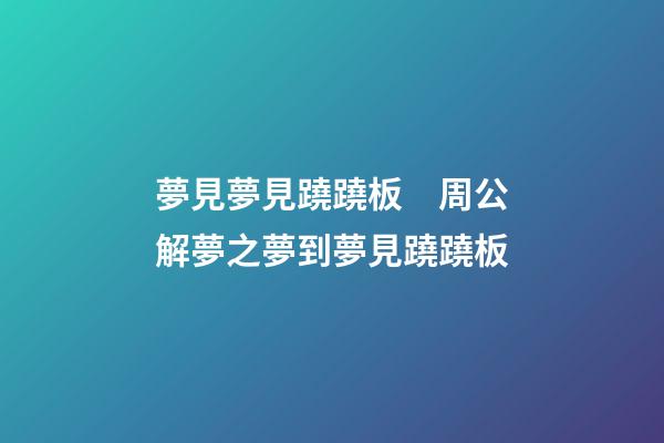 夢見夢見蹺蹺板　周公解夢之夢到夢見蹺蹺板